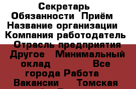 Секретарь  Обязанности: Приём › Название организации ­ Компания-работодатель › Отрасль предприятия ­ Другое › Минимальный оклад ­ 21 000 - Все города Работа » Вакансии   . Томская обл.,Томск г.